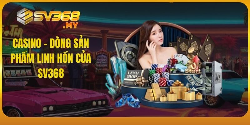 Casino - dòng sản phẩm linh hồn của SV368