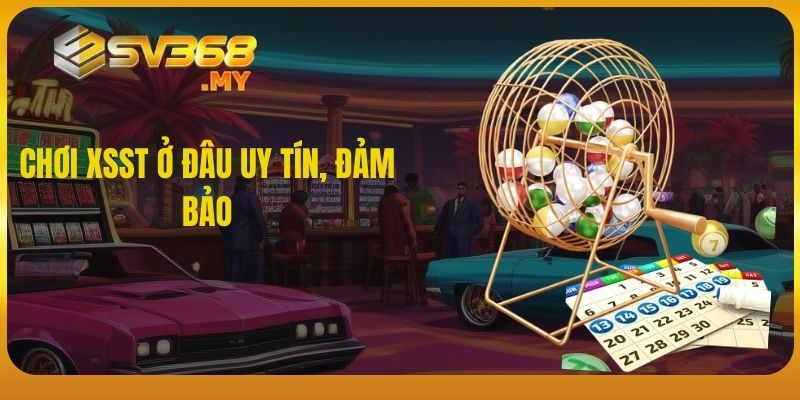 Chơi XSST ở đâu uy tín, đảm bảo