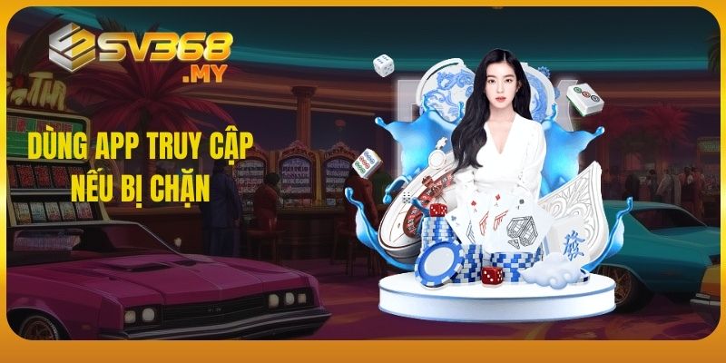 Dùng app truy cập nếu bị chặn