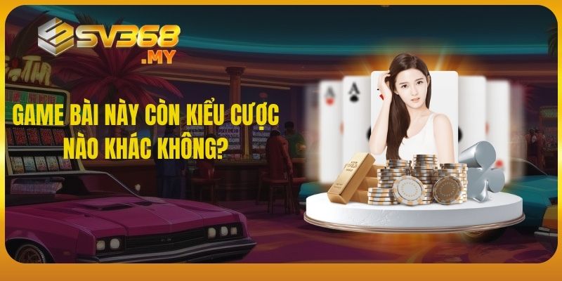 Game bài này còn kiểu cược nào khác không?