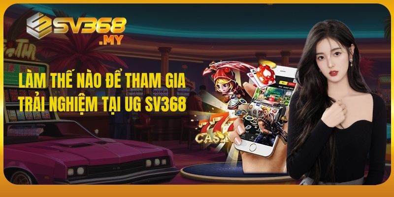 Làm thế nào để tham gia trải nghiệm tại UG SV368