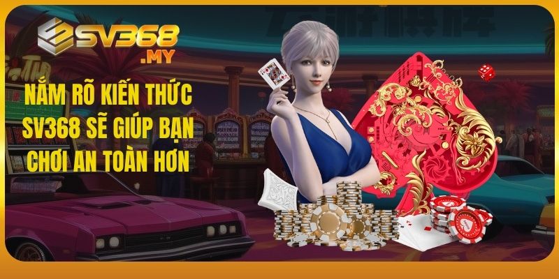 Nắm rõ kiến thức SV368 sẽ giúp bạn chơi an toàn hơn