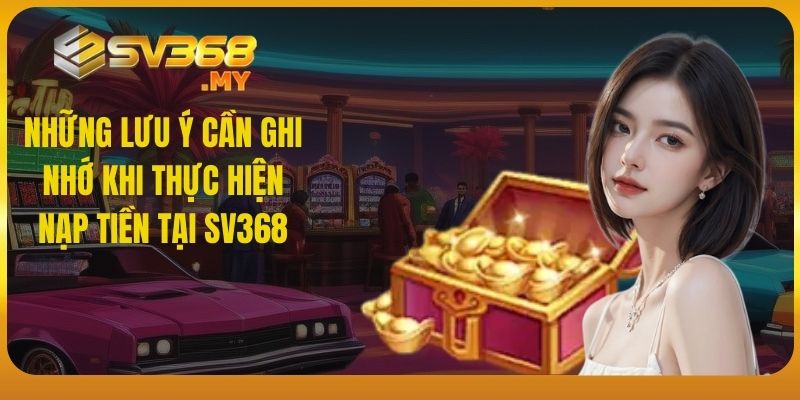 Những lưu ý cần ghi nhớ khi thực hiện nạp tiền tại SV368