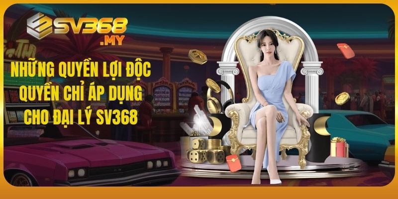 Những quyền lợi độc quyền chỉ áp dụng cho đại lý SV368