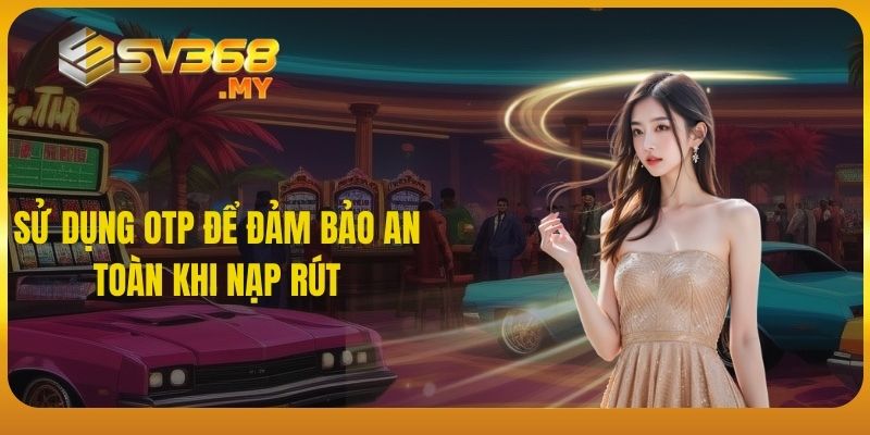 Sử dụng OTP để đảm bảo an toàn khi nạp rút