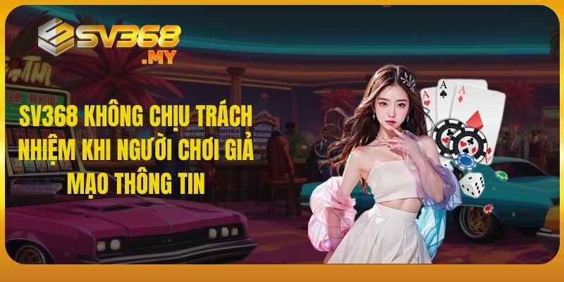 SV368 không chịu trách nhiệm khi người chơi giả mạo thông tin